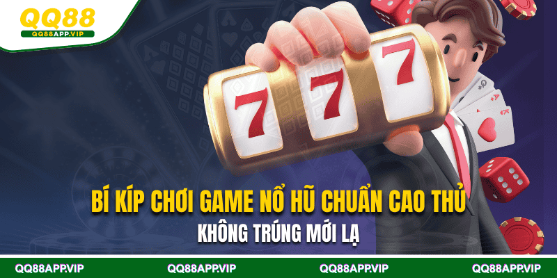 Bí Kíp Chơi Game Nổ Hũ Chuẩn Cao Thủ – Không Trúng Mới Lạ