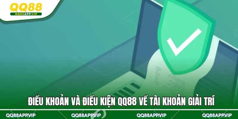 Điều khoản và điều kiện QQ88 về tài khoản giải trí